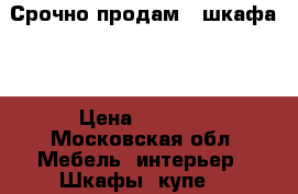 Срочно продам 2 шкафа.  › Цена ­ 1 000 - Московская обл. Мебель, интерьер » Шкафы, купе   
